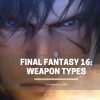 Final Fantasy 16 Weapon Types